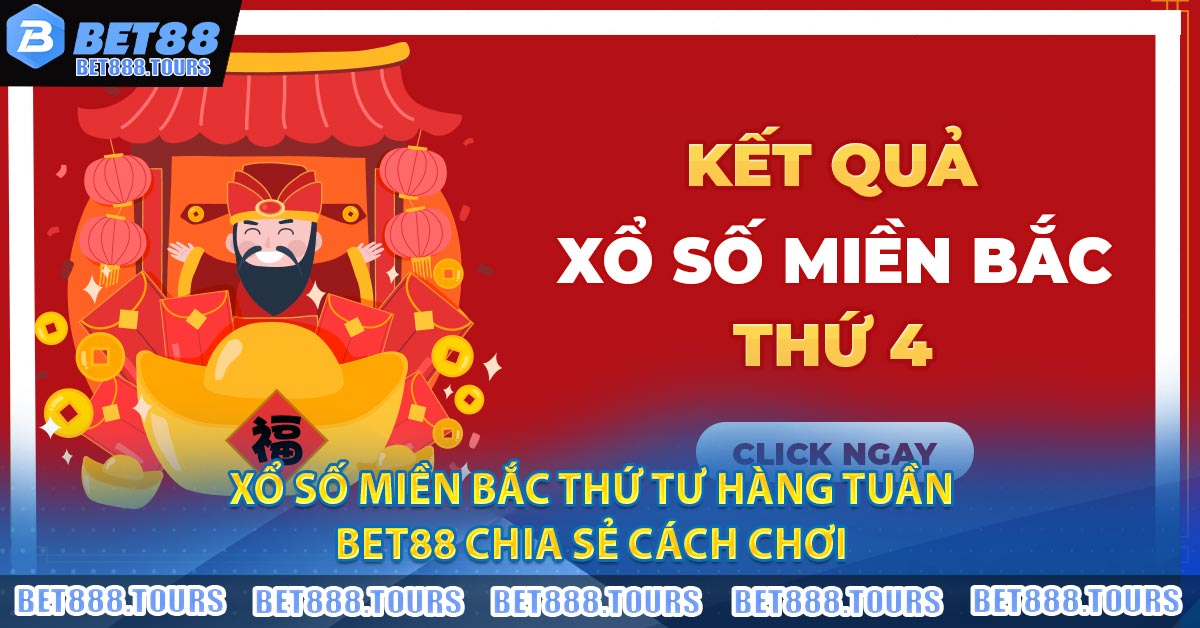 Xổ Số Miền Bắc Thứ Tư Hàng Tuần - BET88 Chia Sẻ Cách Chơi